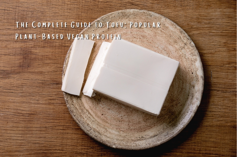 The Complete Guide to Tofu: Popular Plant-Based Vegan Protein